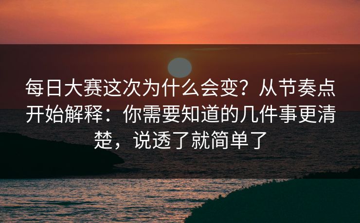 每日大赛这次为什么会变？从节奏点开始解释：你需要知道的几件事更清楚，说透了就简单了